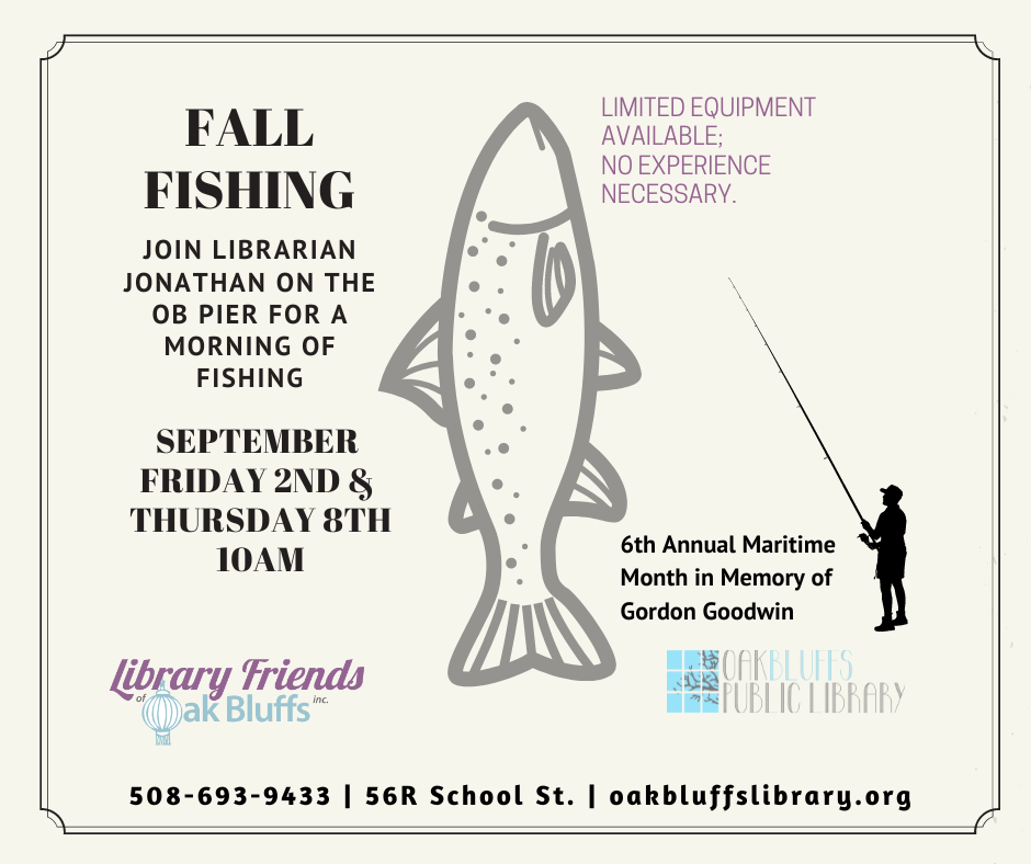 Fishing with Jonathan at the Oak Bluffs Pier. 10am on Friday Sept 2nd and 10 am on Thursday Sept 8th. No experience necessary. Library has limited equipment.
