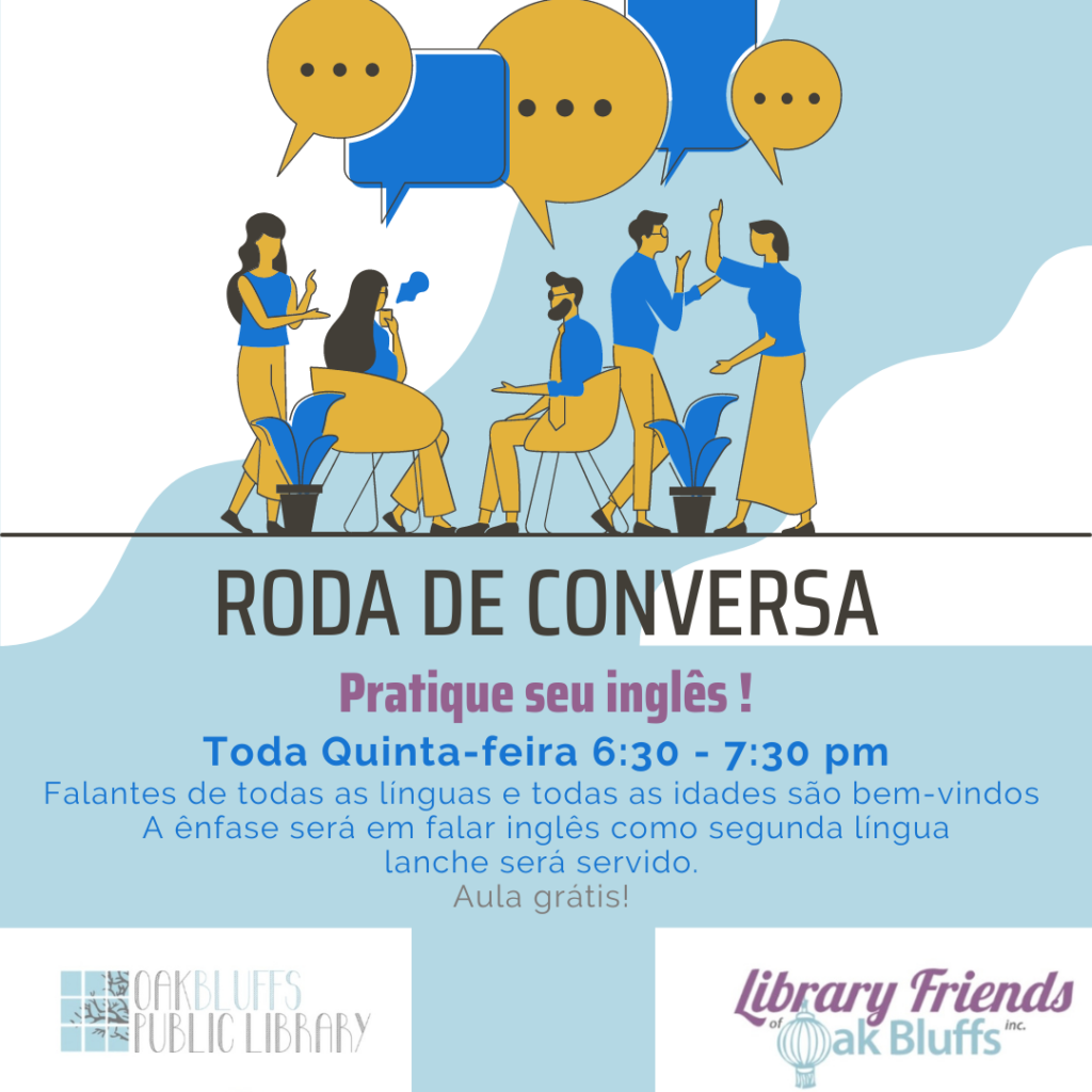 Roda de Conversa. Patique seu ingles! Toda Quinta-feira 6:30- 7:30. Conversation Circle Thursdays 6:30 at Oak Bluffs Library. Practice English skills in a supportive environment. Regular attendance not required.